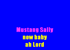 Mustang Salli!
now ham!
ah lord