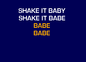 SHAKEFTBABY
SHAKEFTBABE
BABE

BABE