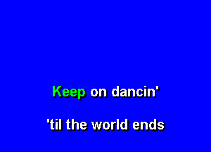 Keep on dancin'

'til the world ends