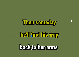Then someday

. he'll find his way

backto her arms