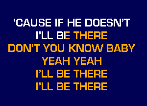 'CAUSE IF HE DOESN'T
I'LL BE THERE
DON'T YOU KNOW BABY
YEAH YEAH
I'LL BE THERE
I'LL BE THERE