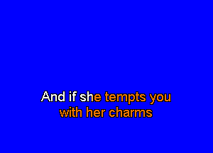And if she tempts you
with her charms