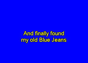 And finally found
my old Blue Jeans