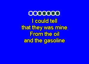 m

I could tell
that they was mine

From the oil
and the gasoline