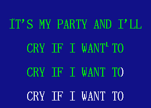ITIS MY PARTY AND IILL
CRY IF I WANTL T0
CRY IF I WANT TO
CRY IF I WANT TO