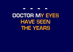 DOCTOR MY EYES
HAVE SEEN

THE YEARS