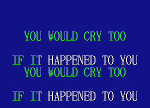 YOU WOULD CRY T00

IF IT HAPPENED TO YOU
YOU WOULD CRY T00

IF IT HAPPENED TO YOU