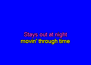 Stays out at night
movin' through time