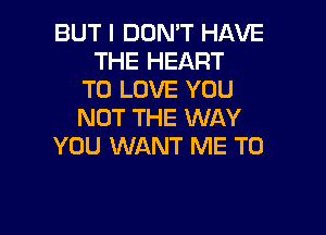 BUT I DON'T HAVE
THE HEART
TO LOVE YOU

NOT THE WAY
YOU WANT ME TO