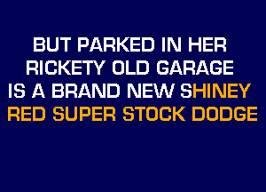 BUT PARKED IN HER
RICKETY OLD GARAGE
IS A BRAND NEW SHINEY
RED SUPER STOCK DODGE