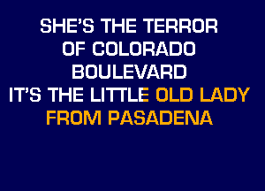 SHE'S THE TERROR
OF COLORADO
BOULEVARD
ITS THE LITTLE OLD LADY
FROM PASADENA
