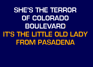 SHE'S THE TERROR
OF COLORADO
BOULEVARD
ITS THE LITTLE OLD LADY
FROM PASADENA