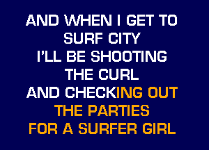 AND WHEN I GET TO
SURF CITY
I'LL BE SHOOTING
THE CURL
AND CHECKING OUT
THE PARTIES
FOR A SURFER GIRL