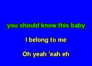 you should know this baby

I belong to me

Oh yeah 'eah eh