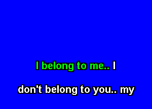 I belong to me.. I

don't belong to you.. my
