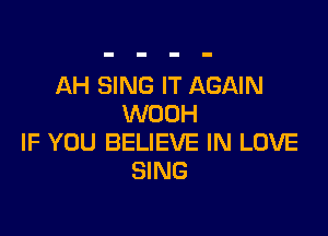 AH SING IT AGAIN
WOUH

IF YOU BELIEVE IN LOVE
SING