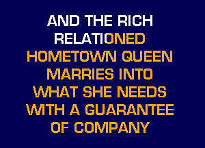 AND THE RICH
RELATIONED
HOMETOWN QUEEN
MARRIES INTO
WHAT SHE NEEDS
'WITH A GUARANTEE
OF COMPANY