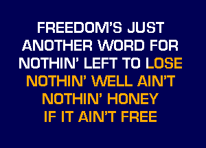 FREEDOMS JUST
ANOTHER WORD FOR
NOTHIN' LEFT TO LOSE

NOTHIN' WELL AIN'T

NOTHIN' HONEY

IF IT AIN'T FREE