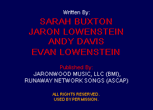 Written By

JARONWOOD MUSIC, LLC (BMI),
RUNAWAY NETWORK SONGS (ASCAP)

ALL RIGHTS RESERViD
USED BY PER 3580M