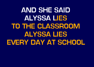 AND SHE SAID
ALYSSA LIES
TO THE CLASSROOM
ALYSSA LIES
EVERY DAY AT SCHOOL