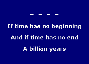 If time has no beginning

And if time has no end

A billion years