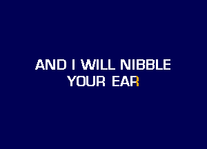 AND I WILL NIBBLE

YOUR EAR