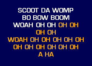 SCOUT DA WOMP
BU BOW BOOM
WOAH OH OH OH OH
OH OH
WOAH OH OH OH OH OH
OH OH OH OH OH OH
A HA