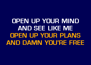 OPEN UP YOUR MIND
AND SEE LIKE ME
OPEN UP YOUR PLANS
AND DAMN YOU'RE FREE