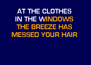 AT THE CLOTHES

IN THE WINDOWS

THE BREEZE HAS
MESSED YOUR HAIR