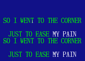 SO I WENT TO THE CORNER

JUST TO EASE MY PAIN
SO I WENT TO THE CORNER

JUST TO EASE MY PAIN