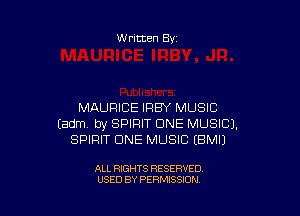 W ritten Bs-

MAUFIICE IRBY MUSIC

Eadm by SPIRIT DNE MUSIC).
SPIRIT CINE MUSIC EBMIJ

ALL RIGHTS RESERVED
USED BY PERMISSION