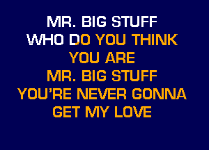 MR. BIG STUFF
WHO DO YOU THINK
YOU ARE
MR. BIG STUFF
YOU'RE NEVER GONNA
GET MY LOVE