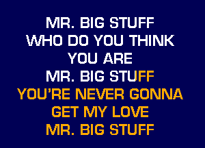 MR. BIG STUFF
WHO DO YOU THINK
YOU ARE
MR. BIG STUFF
YOU'RE NEVER GONNA
GET MY LOVE
MR. BIG STUFF