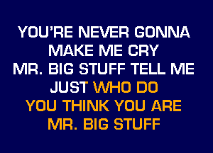 YOU'RE NEVER GONNA
MAKE ME CRY
MR. BIG STUFF TELL ME
JUST WHO DO
YOU THINK YOU ARE
MR. BIG STUFF