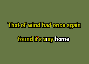 That of wind had once again

found ifs way home