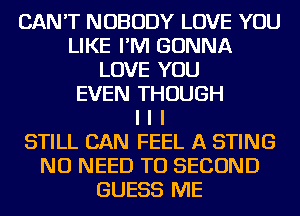 CAN'T NOBODY LOVE YOU
LIKE I'M GONNA
LOVE YOU
EVEN THOUGH
I I I
STILL CAN FEEL A STING
NO NEED TO SECOND
GUESS ME