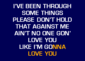 I'VE BEEN THFIOUGH
SOME THINGS
PLEASE DON'T HOLD
THAT AGAINST ME
AIN'T NO ONE GON'
LOVE YOU
LIKE PM GONNA
LOVE YOU