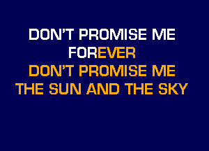 DON'T PROMISE ME
FOREVER
DON'T PROMISE ME
THE SUN AND THE SKY