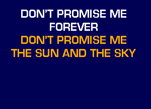 DON'T PROMISE ME
FOREVER
DON'T PROMISE ME
THE SUN AND THE SKY