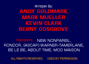 Written Byi

NEW NDNPAREIL,
RDNDDR. IASCAPJWARNER-TAMERLANE,
BE LE BE, ABOUT TIME, MUD MAISON

ALL RIGHTS RESERVED. USED BY PERMISSION.