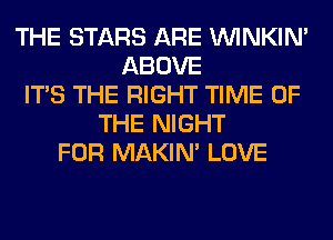 THE STARS ARE VVINKIN'
ABOVE
ITS THE RIGHT TIME OF
THE NIGHT
FOR MAKIM LOVE