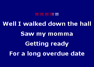 Well I walked down the hall
Saw my momma
Getting ready

For a long overdue date