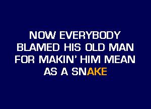 NOW EVERYBODY
BLAMED HIS OLD MAN
FOR MAKIN' HIM MEAN

AS A SNAKE