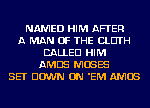 NAMED HIM AFTER
A MAN OF THE CLOTH
CALLED HIM
AMOS MOSES
SET DOWN ON 'EIVI AMOS