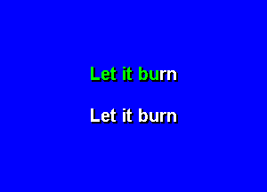 Let it burn

Let it burn