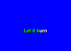 Let it burn