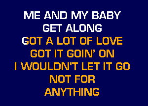 ME AND MY BABY
GET ALONG
GOT A LOT OF LOVE
GOT IT GOIN' ON
I WOULDN'T LET IT GO
NOT FOR
ANYTHING