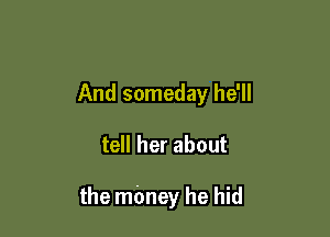 And someday he'll

tell her about

the mbney he hid