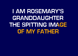 I AM RUSEMARY'S
GRANDDAUGHTER
THE SPITI'ING IMAGE
OF MY FATHER