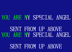 YOU ARE MY SPECIAL ANGEL

SENT FROM UP ABOVE
YOU ARE MY SPECIAL ANGEL

SENT FROM UP ABOVE